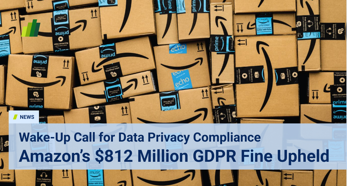 Amazon’s $812 Million GDPR Fine Upheld: A Wake-Up Call for Data Privacy ...
